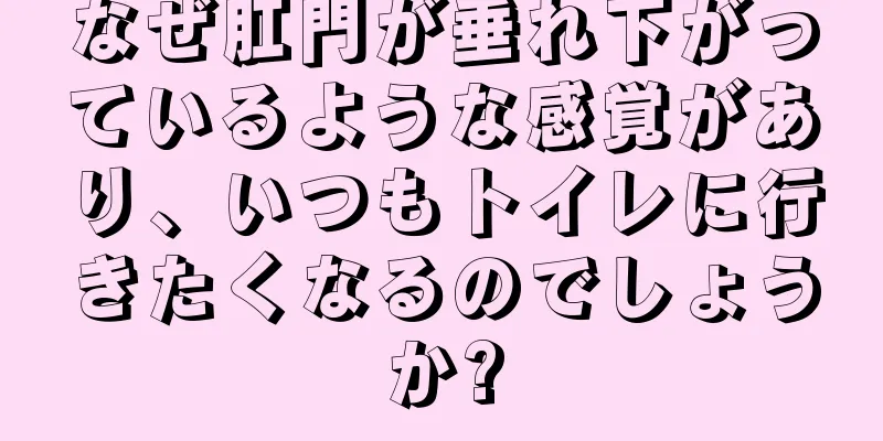 なぜ肛門が垂れ下がっているような感覚があり、いつもトイレに行きたくなるのでしょうか?