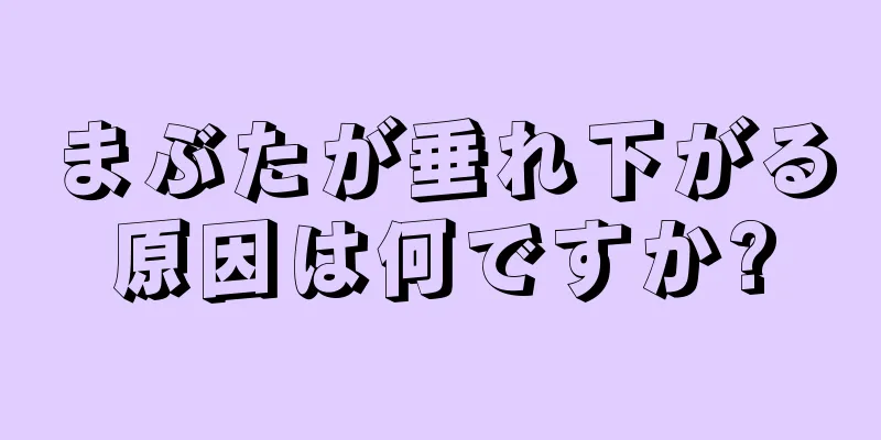 まぶたが垂れ下がる原因は何ですか?