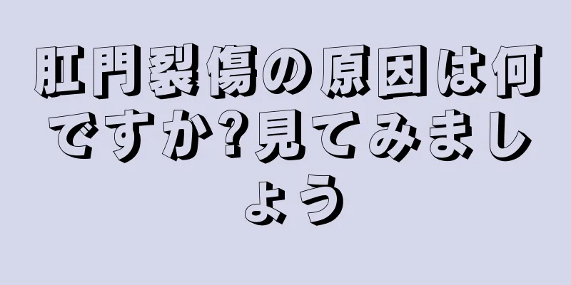 肛門裂傷の原因は何ですか?見てみましょう