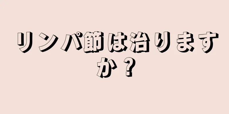 リンパ節は治りますか？