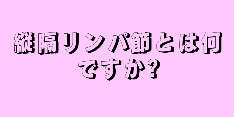 縦隔リンパ節とは何ですか?