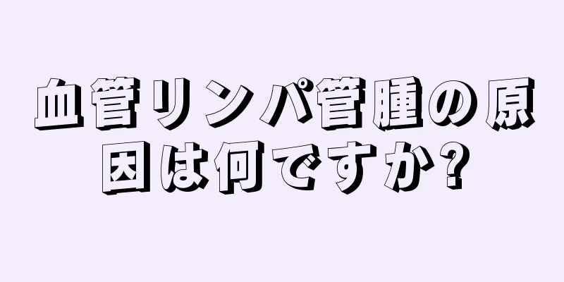 血管リンパ管腫の原因は何ですか?