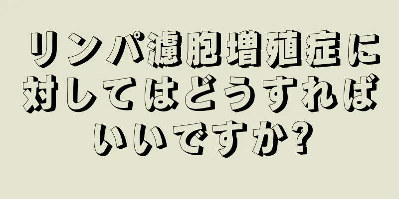 リンパ濾胞増殖症に対してはどうすればいいですか?