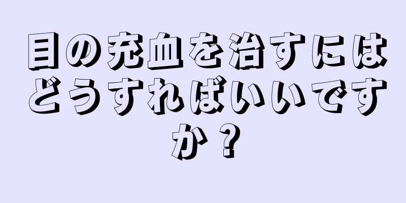 目の充血を治すにはどうすればいいですか？