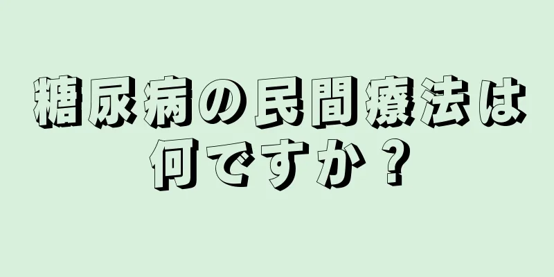 糖尿病の民間療法は何ですか？