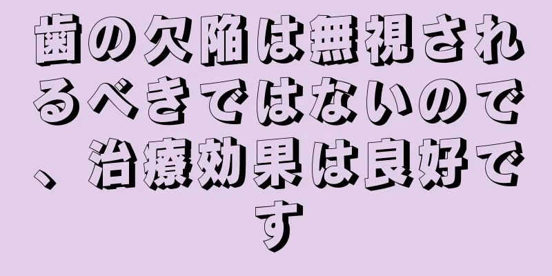 歯の欠陥は無視されるべきではないので、治療効果は良好です