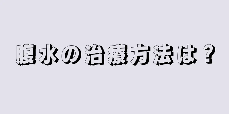 腹水の治療方法は？