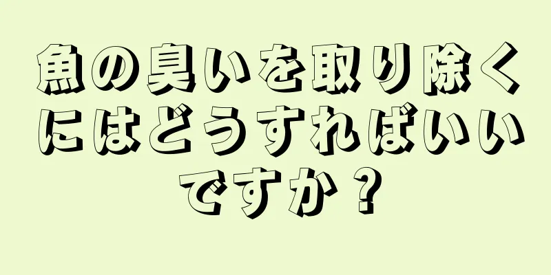 魚の臭いを取り除くにはどうすればいいですか？