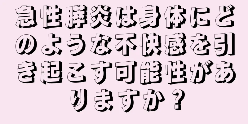 急性膵炎は身体にどのような不快感を引き起こす可能性がありますか？