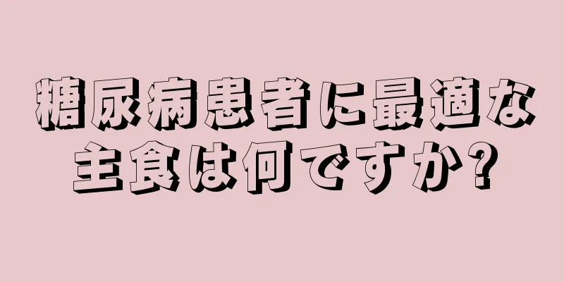 糖尿病患者に最適な主食は何ですか?