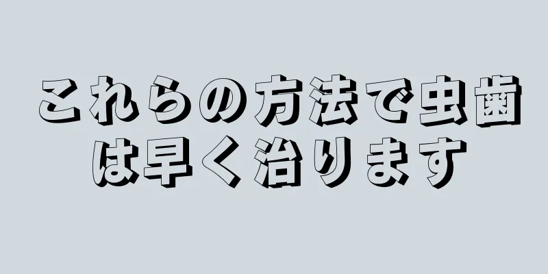 これらの方法で虫歯は早く治ります