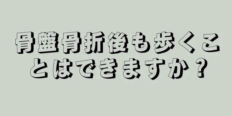 骨盤骨折後も歩くことはできますか？