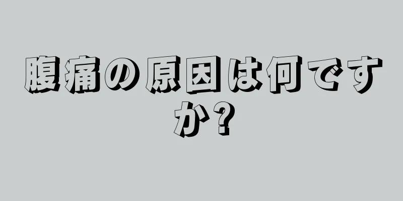 腹痛の原因は何ですか?