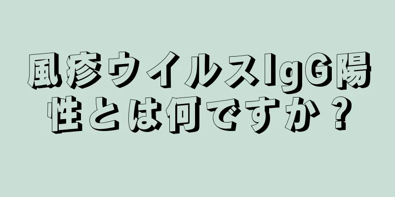 風疹ウイルスIgG陽性とは何ですか？