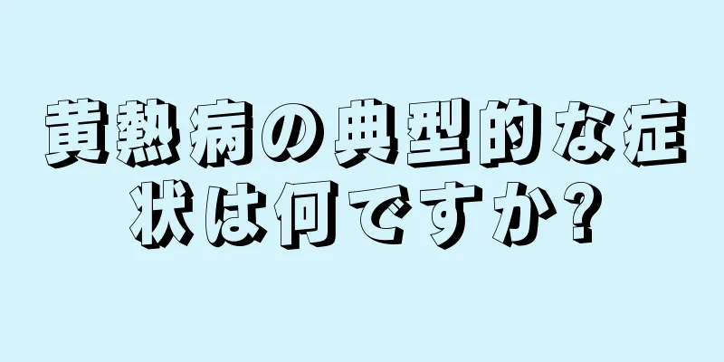 黄熱病の典型的な症状は何ですか?