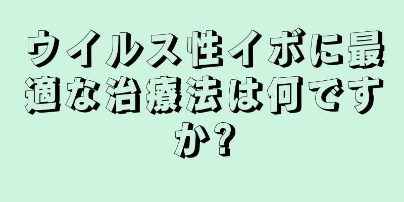 ウイルス性イボに最適な治療法は何ですか?