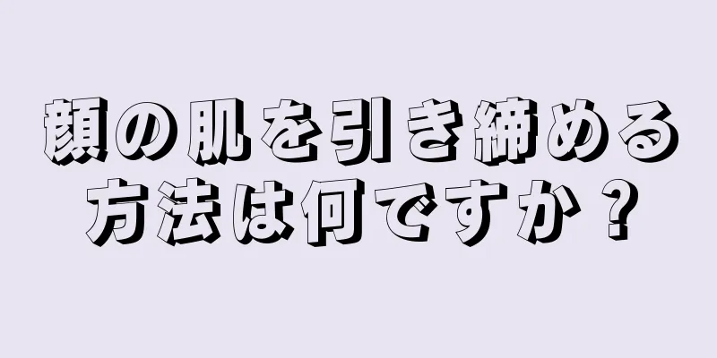 顔の肌を引き締める方法は何ですか？