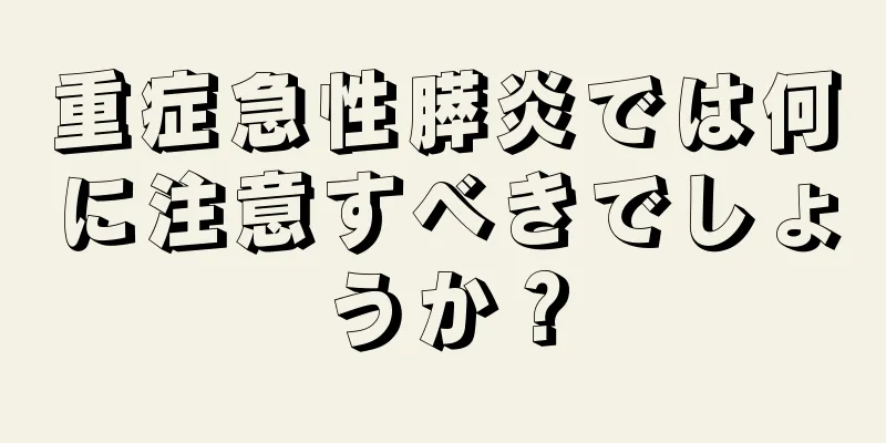 重症急性膵炎では何に注意すべきでしょうか？