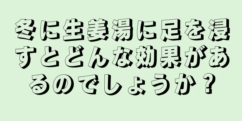 冬に生姜湯に足を浸すとどんな効果があるのでしょうか？