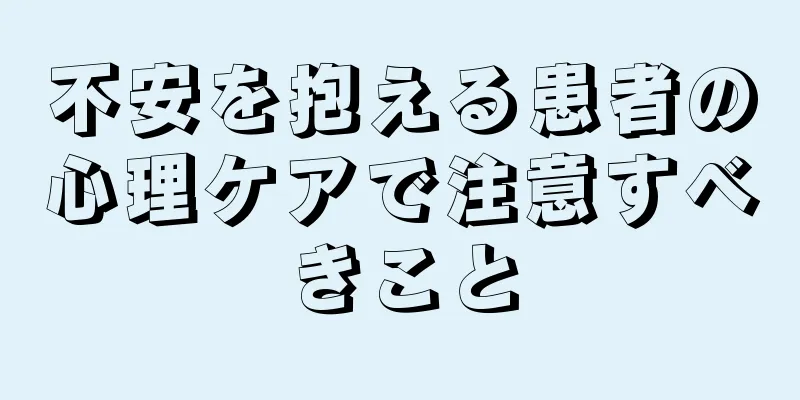 不安を抱える患者の心理ケアで注意すべきこと