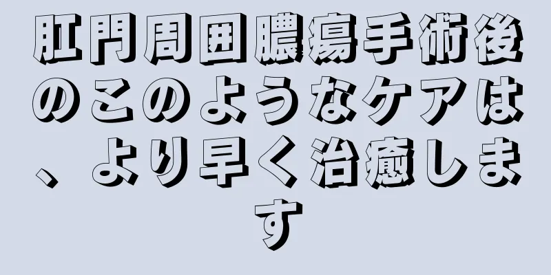 肛門周囲膿瘍手術後のこのようなケアは、より早く治癒します