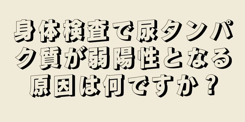 身体検査で尿タンパク質が弱陽性となる原因は何ですか？