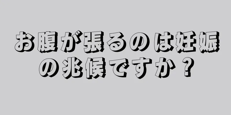 お腹が張るのは妊娠の兆候ですか？