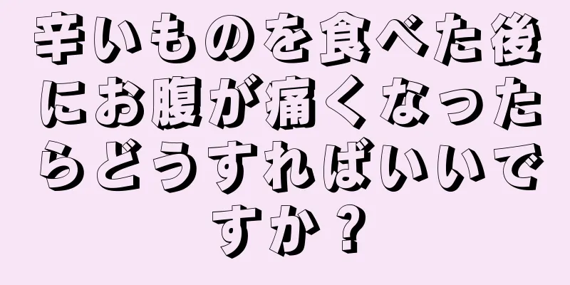 辛いものを食べた後にお腹が痛くなったらどうすればいいですか？