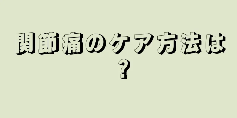 関節痛のケア方法は？