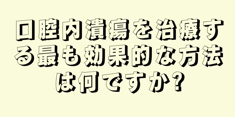 口腔内潰瘍を治療する最も効果的な方法は何ですか?