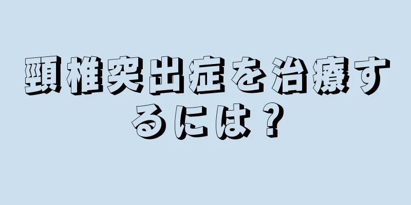 頸椎突出症を治療するには？