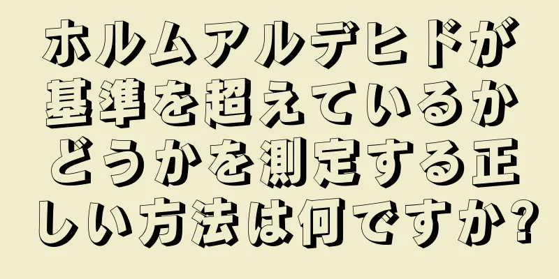 ホルムアルデヒドが基準を超えているかどうかを測定する正しい方法は何ですか?