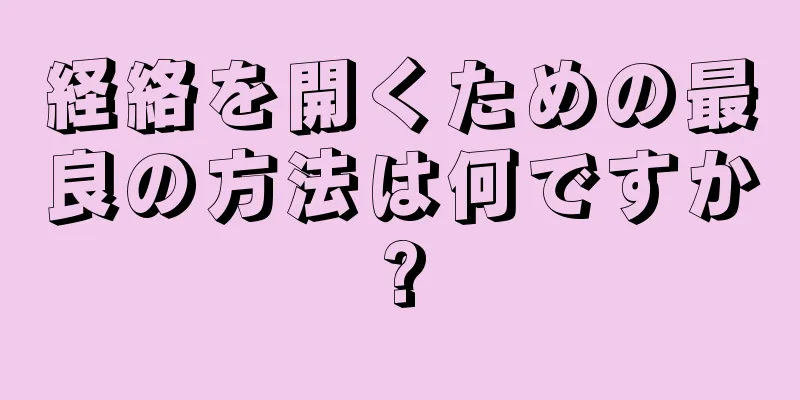 経絡を開くための最良の方法は何ですか?