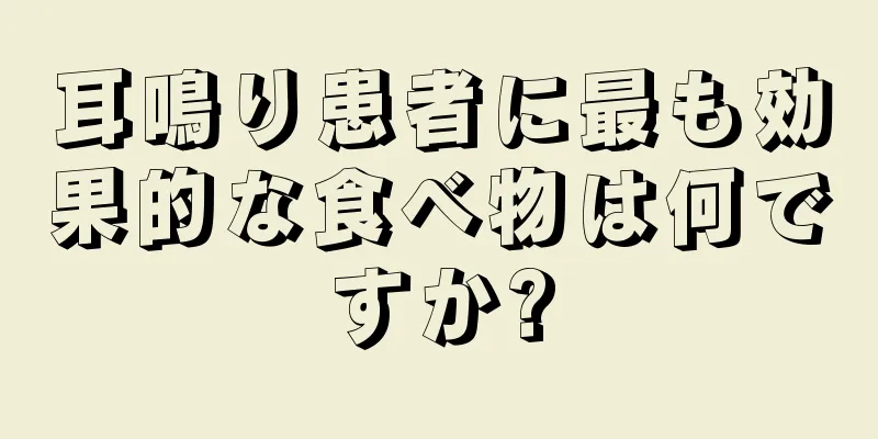 耳鳴り患者に最も効果的な食べ物は何ですか?