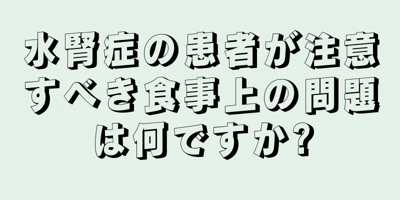 水腎症の患者が注意すべき食事上の問題は何ですか?