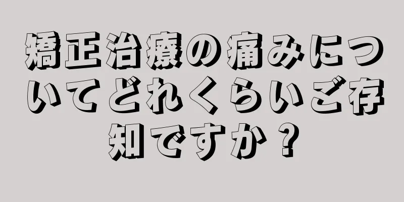 矯正治療の痛みについてどれくらいご存知ですか？