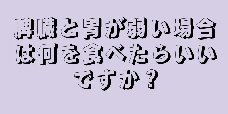 脾臓と胃が弱い場合は何を食べたらいいですか？