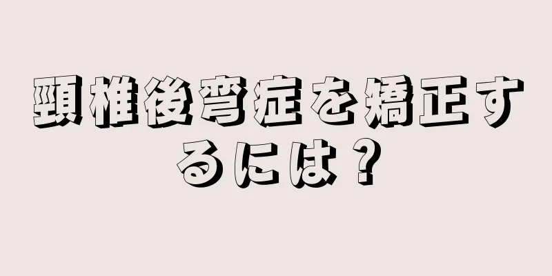 頸椎後弯症を矯正するには？