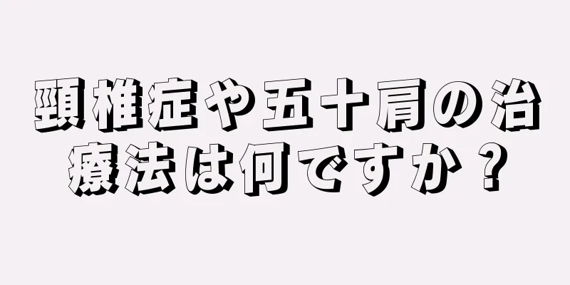 頸椎症や五十肩の治療法は何ですか？