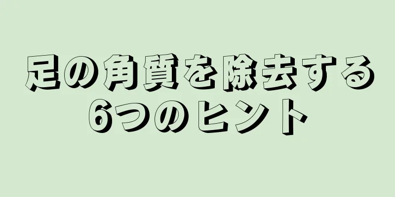 足の角質を除去する6つのヒント