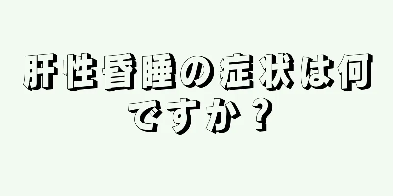 肝性昏睡の症状は何ですか？