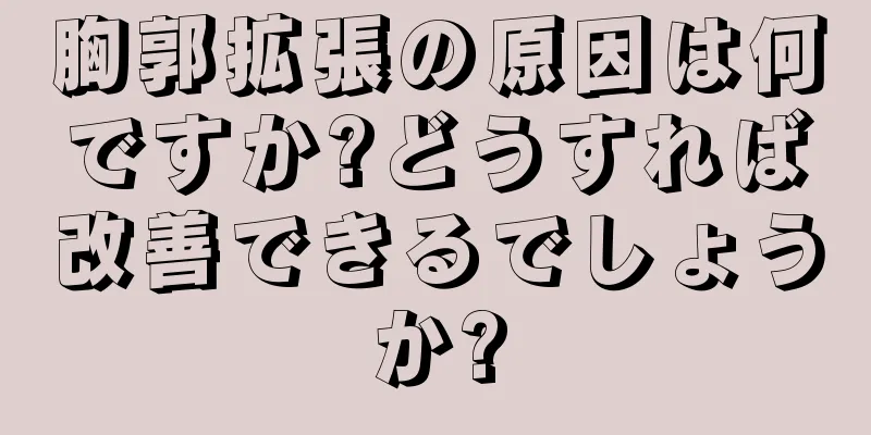 胸郭拡張の原因は何ですか?どうすれば改善できるでしょうか?