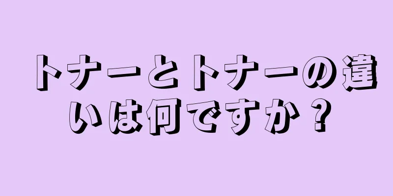 トナーとトナーの違いは何ですか？