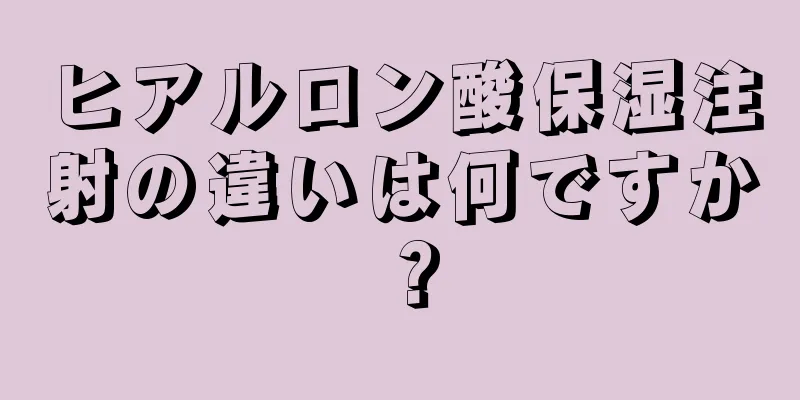 ヒアルロン酸保湿注射の違いは何ですか？