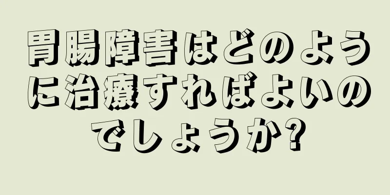 胃腸障害はどのように治療すればよいのでしょうか?