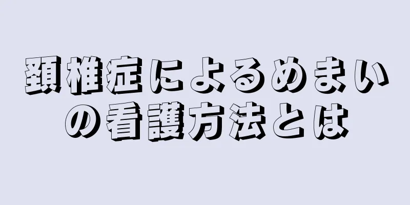 頚椎症によるめまいの看護方法とは