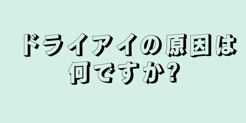 ドライアイの原因は何ですか?