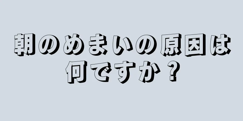 朝のめまいの原因は何ですか？