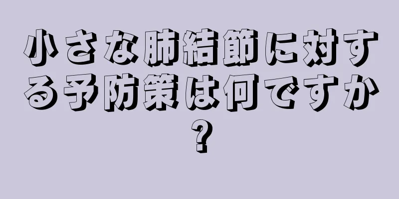 小さな肺結節に対する予防策は何ですか?