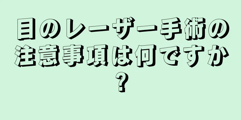 目のレーザー手術の注意事項は何ですか?